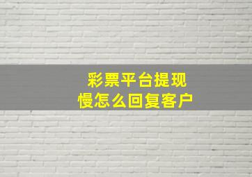 彩票平台提现慢怎么回复客户