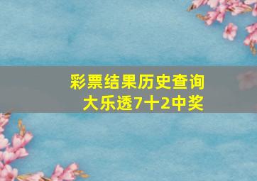 彩票结果历史查询大乐透7十2中奖