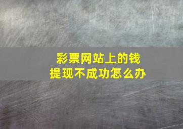 彩票网站上的钱提现不成功怎么办