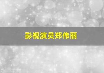 影视演员郑伟丽