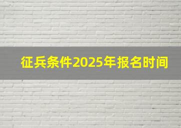 征兵条件2025年报名时间