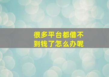 很多平台都借不到钱了怎么办呢