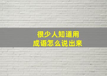 很少人知道用成语怎么说出来