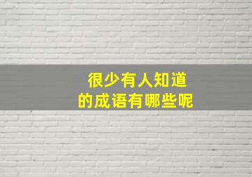 很少有人知道的成语有哪些呢