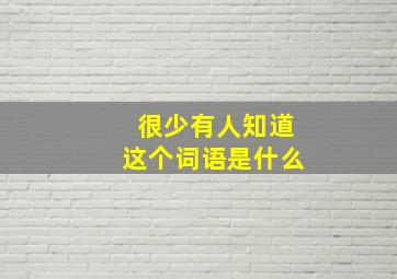 很少有人知道这个词语是什么