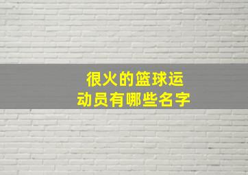 很火的篮球运动员有哪些名字