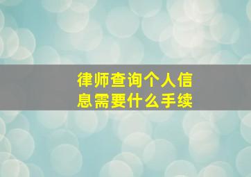 律师查询个人信息需要什么手续