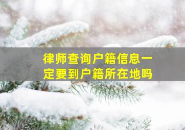 律师查询户籍信息一定要到户籍所在地吗