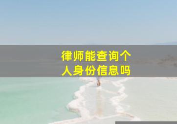 律师能查询个人身份信息吗