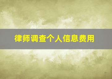 律师调查个人信息费用