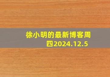 徐小明的最新博客周四2024.12.5