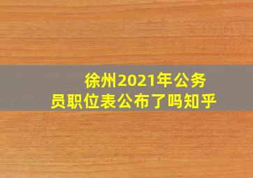 徐州2021年公务员职位表公布了吗知乎