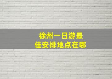 徐州一日游最佳安排地点在哪