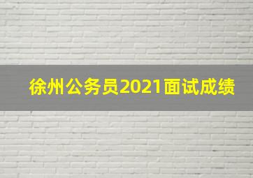 徐州公务员2021面试成绩