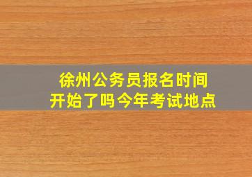 徐州公务员报名时间开始了吗今年考试地点