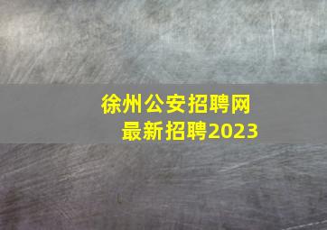 徐州公安招聘网最新招聘2023