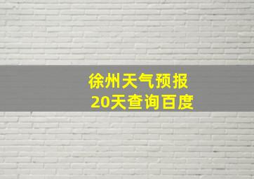 徐州天气预报20天查询百度