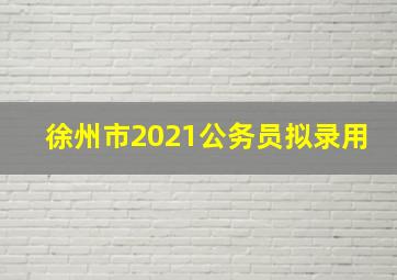 徐州市2021公务员拟录用