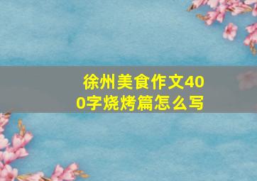 徐州美食作文400字烧烤篇怎么写