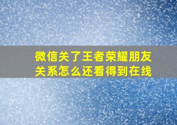 微信关了王者荣耀朋友关系怎么还看得到在线