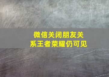 微信关闭朋友关系王者荣耀仍可见