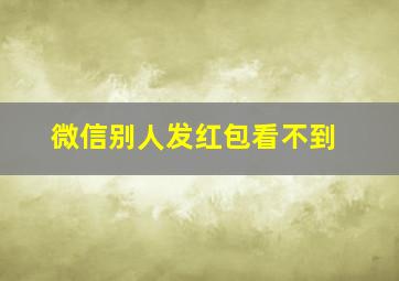 微信别人发红包看不到