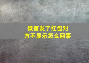 微信发了红包对方不显示怎么回事