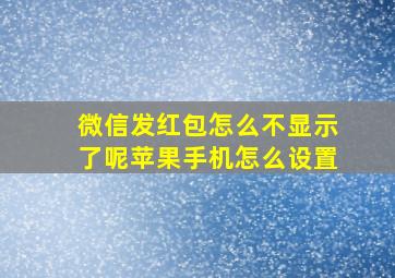 微信发红包怎么不显示了呢苹果手机怎么设置