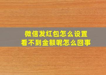 微信发红包怎么设置看不到金额呢怎么回事