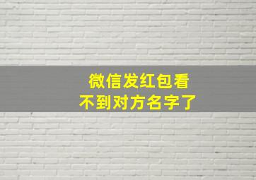 微信发红包看不到对方名字了