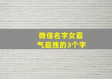 微信名字女霸气超拽的3个字