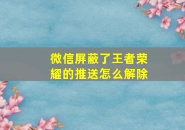 微信屏蔽了王者荣耀的推送怎么解除