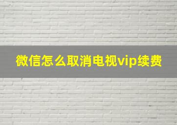 微信怎么取消电视vip续费