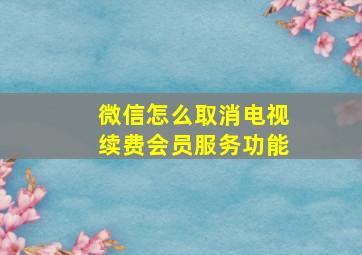 微信怎么取消电视续费会员服务功能