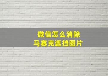 微信怎么消除马赛克遮挡图片