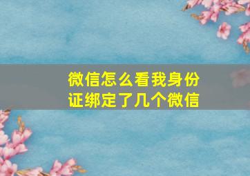 微信怎么看我身份证绑定了几个微信