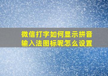 微信打字如何显示拼音输入法图标呢怎么设置