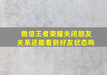 微信王者荣耀关闭朋友关系还能看到好友状态吗