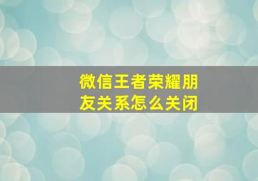 微信王者荣耀朋友关系怎么关闭