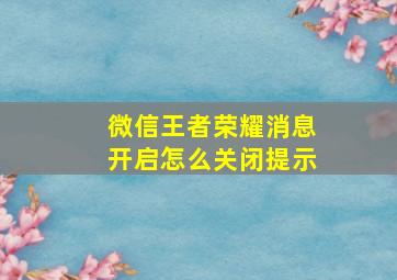 微信王者荣耀消息开启怎么关闭提示