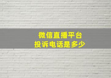 微信直播平台投诉电话是多少