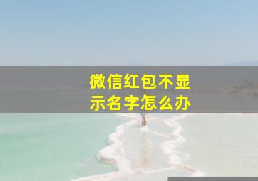 微信红包不显示名字怎么办