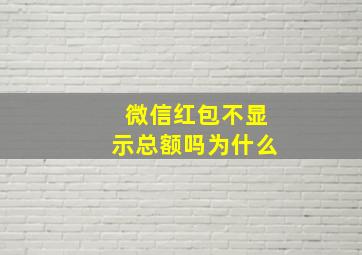 微信红包不显示总额吗为什么