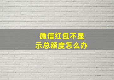 微信红包不显示总额度怎么办