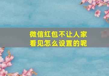 微信红包不让人家看见怎么设置的呢