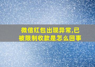 微信红包出现异常,已被限制收款是怎么回事