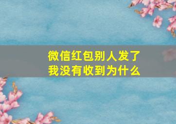 微信红包别人发了我没有收到为什么