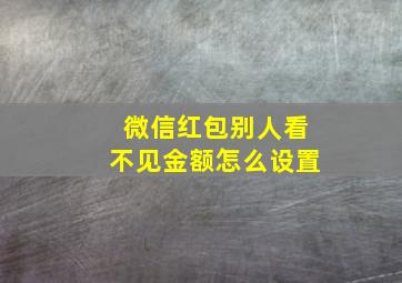 微信红包别人看不见金额怎么设置