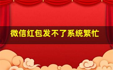 微信红包发不了系统繁忙