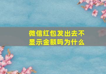 微信红包发出去不显示金额吗为什么